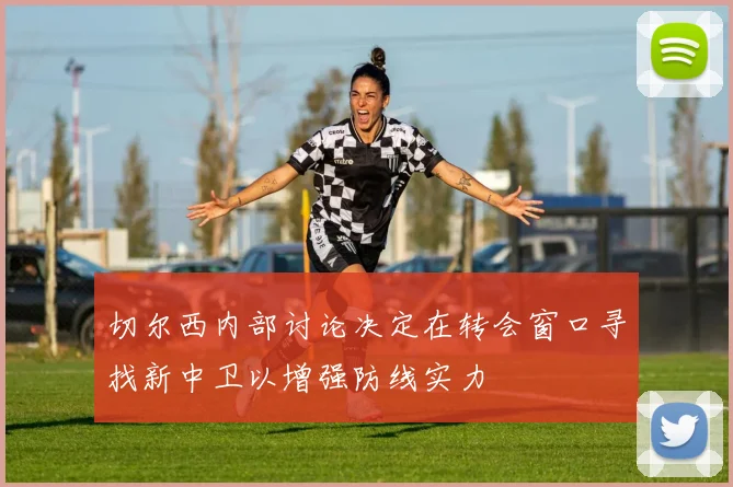 切尔西内部讨论决定在转会窗口寻找新中卫以增强防线实力