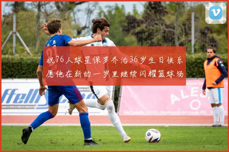 祝76人球星保罗乔治36岁生日快乐愿他在新的一岁里继续闪耀篮球场
