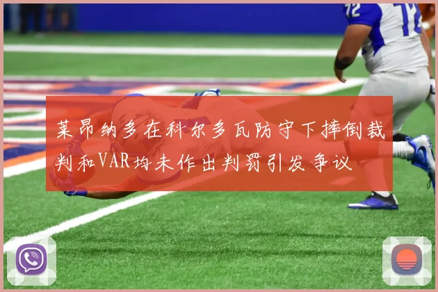 莱昂纳多在科尔多瓦防守下摔倒裁判和VAR均未作出判罚引发争议