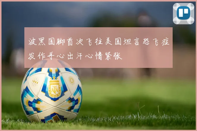 波黑国脚首次飞往美国坦言恐飞症发作手心出汗心情紧张